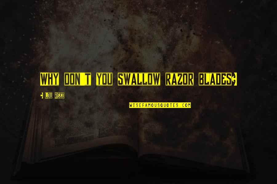 Raisinette Quotes By Lou Reed: Why don't you swallow razor blades? Raisinette Quotes By Lou Reed: Why don't you swallow razor blades?
