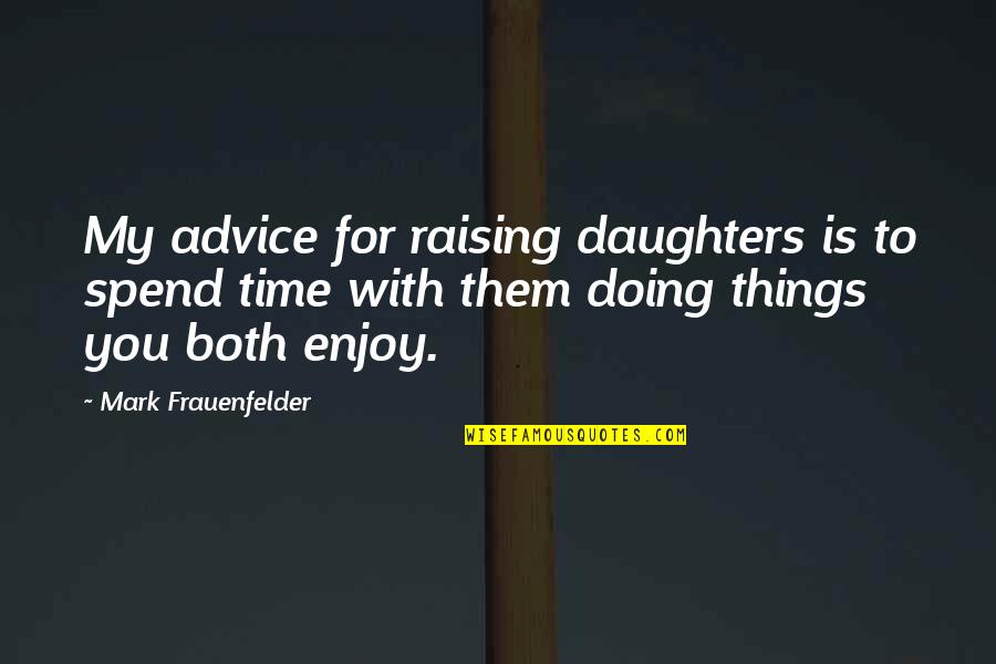 Raising 3 Daughters Quotes By Mark Frauenfelder: My advice for raising daughters is to spend Raising 3 Daughters Quotes By Mark Frauenfelder: My advice for raising daughters is to spend