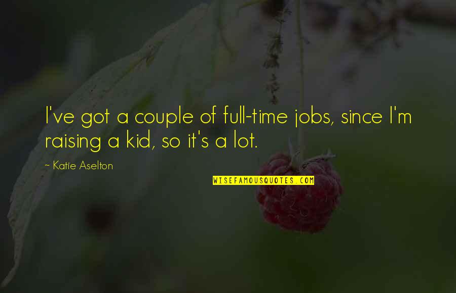 Raising A Kid Quotes By Katie Aselton: I've got a couple of full-time jobs, since