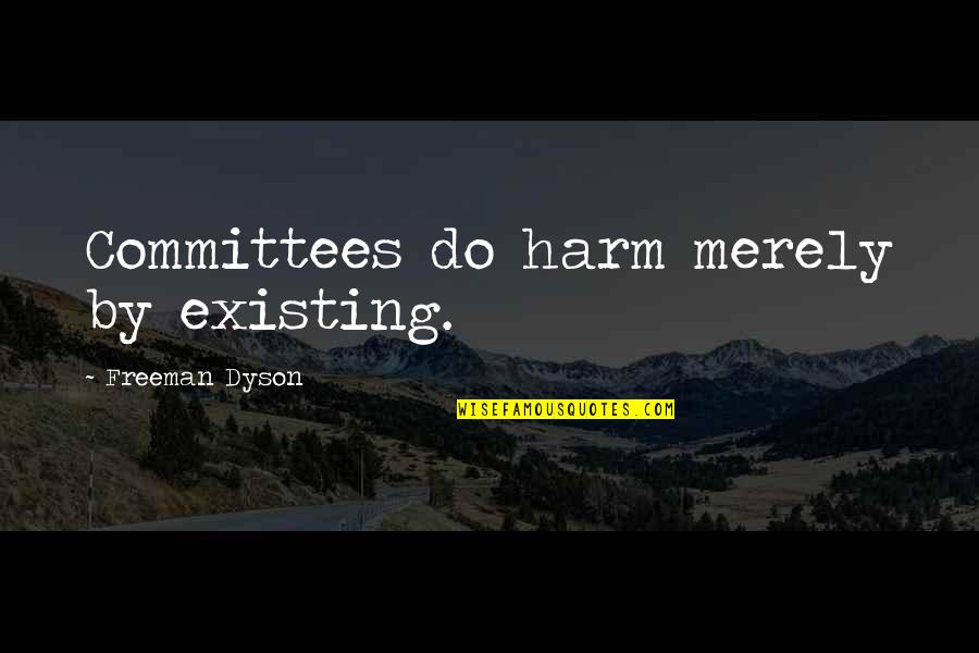 Raising A Little Boy Quotes By Freeman Dyson: Committees do harm merely by existing. Raising A Little Boy Quotes By Freeman Dyson: Committees do harm merely by existing.