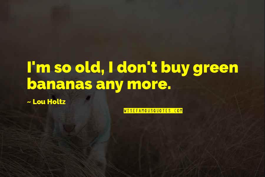 Raising A Teenage Son Quotes By Lou Holtz: I'm so old, I don't buy green bananas