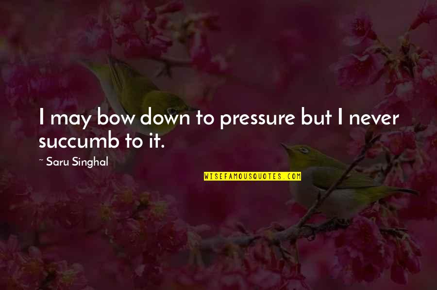 Raising A Teenage Son Quotes By Saru Singhal: I may bow down to pressure but I