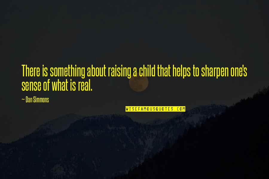 Raising An Only Child Quotes By Dan Simmons: There is something about raising a child that