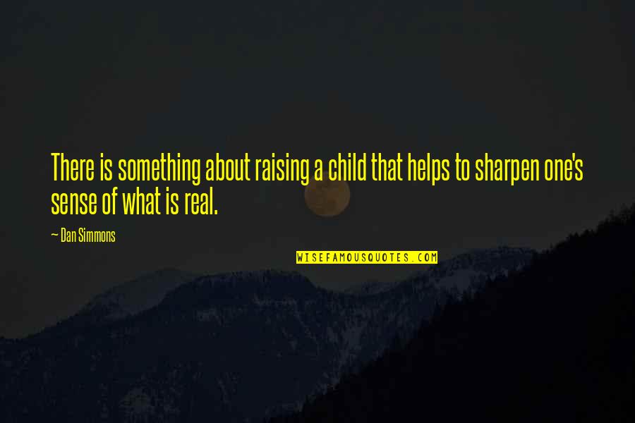 Raising An Only Child Quotes By Dan Simmons: There is something about raising a child that Raising An Only Child Quotes By Dan Simmons: There is something about raising a child that