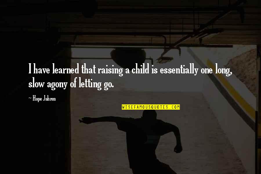 Raising An Only Child Quotes By Hope Jahren: I have learned that raising a child is Raising An Only Child Quotes By Hope Jahren: I have learned that raising a child is