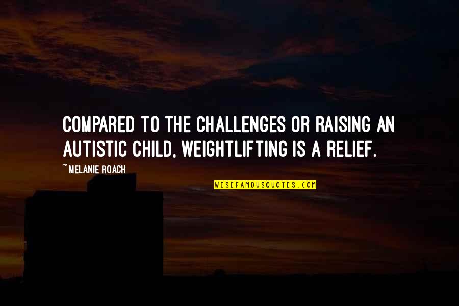 Raising An Only Child Quotes By Melanie Roach: Compared to the challenges or raising an autistic