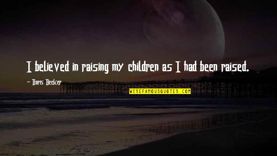 Raising Children Quotes By Boris Becker: I believed in raising my children as I