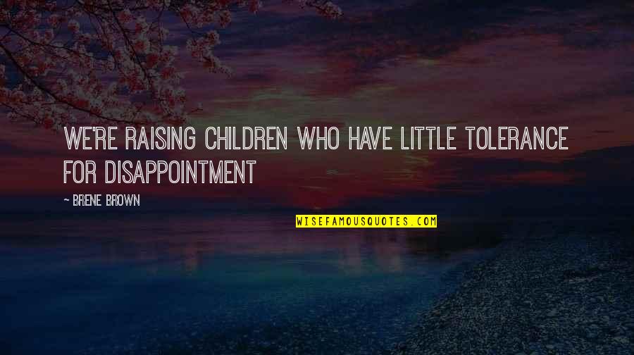 Raising Children Quotes By Brene Brown: We're raising children who have little tolerance for