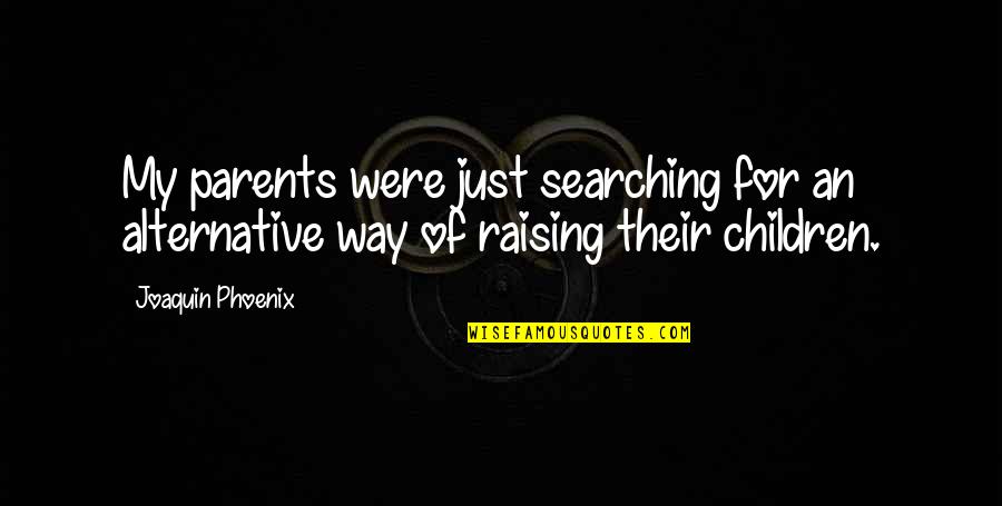 Raising Children Quotes By Joaquin Phoenix: My parents were just searching for an alternative