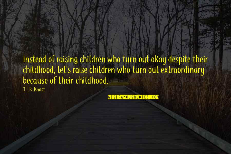 Raising Children Quotes By L.R. Knost: Instead of raising children who turn out okay