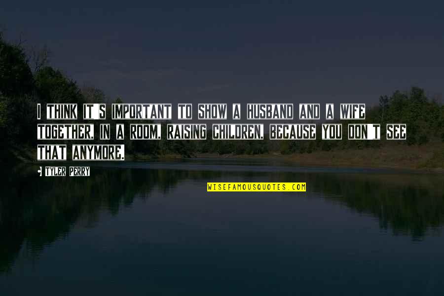 Raising Children Quotes By Tyler Perry: I think it's important to show a husband