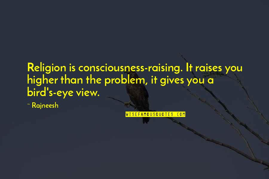 Raising Consciousness Quotes By Rajneesh: Religion is consciousness-raising. It raises you higher than