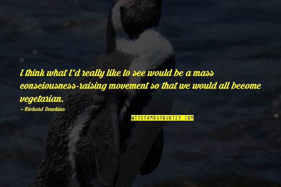 Raising Consciousness Quotes By Richard Dawkins: I think what I'd really like to see