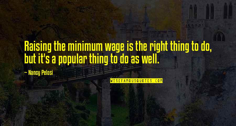 Raising Minimum Wage Quotes By Nancy Pelosi: Raising the minimum wage is the right thing