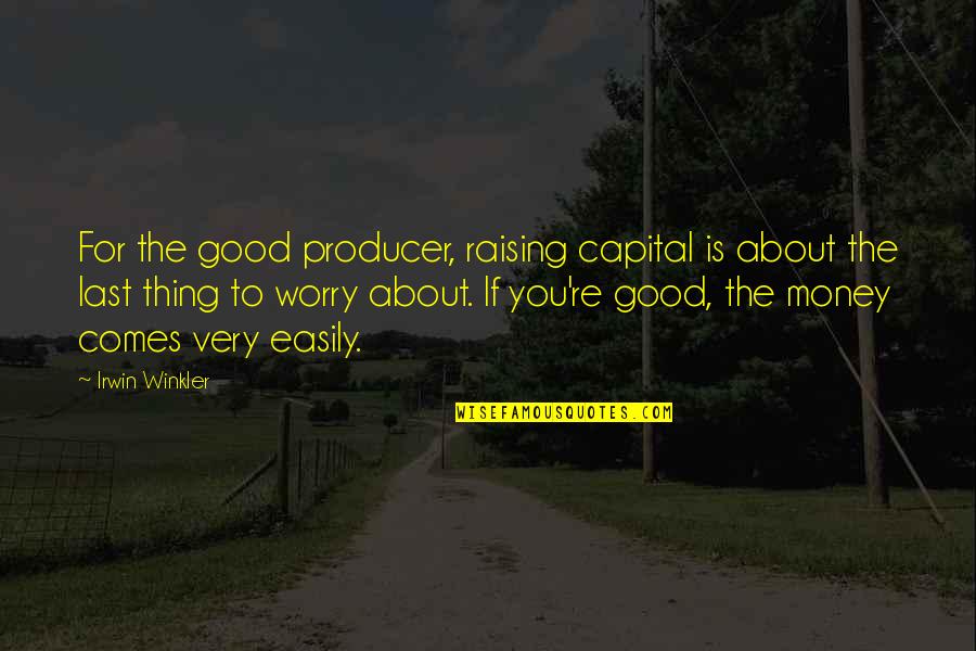 Raising Money Quotes By Irwin Winkler: For the good producer, raising capital is about