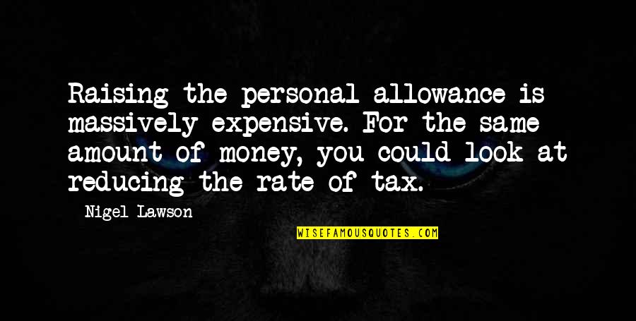 Raising Money Quotes By Nigel Lawson: Raising the personal allowance is massively expensive. For