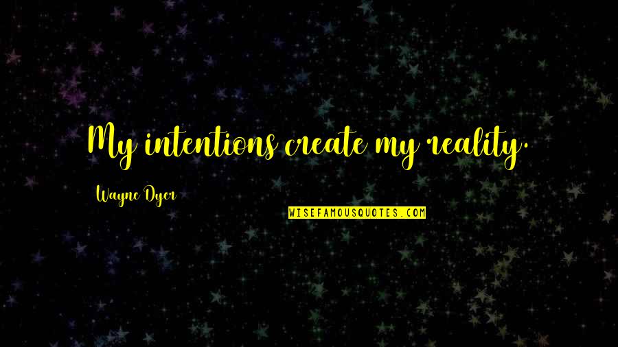 Raising Money Quotes By Wayne Dyer: My intentions create my reality.