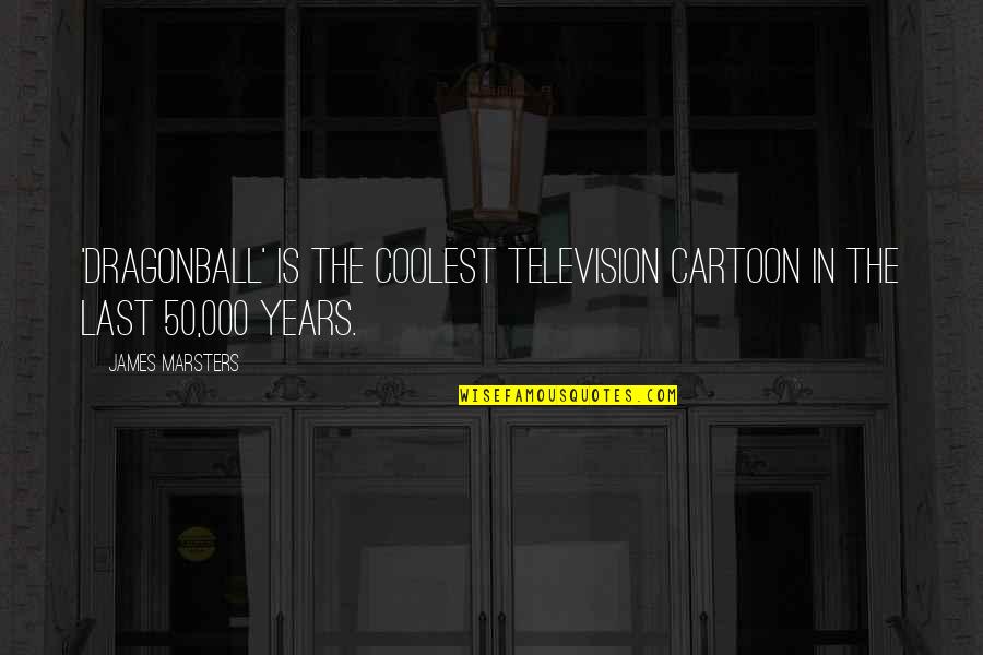 Raising My Son Quotes By James Marsters: 'Dragonball' is the coolest television cartoon in the