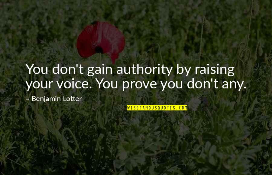 Raising Quotes By Benjamin Lotter: You don't gain authority by raising your voice.