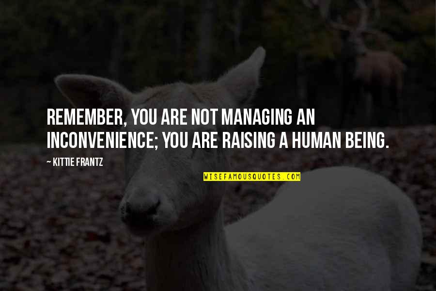 Raising Quotes By Kittie Frantz: Remember, you are not managing an inconvenience; You