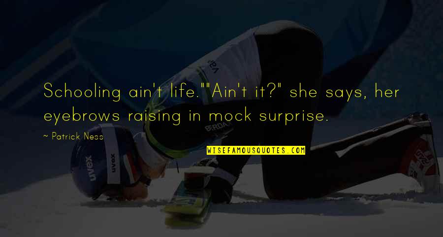 Raising Quotes By Patrick Ness: Schooling ain't life.""Ain't it?" she says, her eyebrows