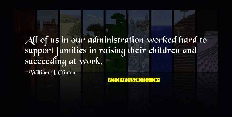 Raising Quotes By William J. Clinton: All of us in our administration worked hard