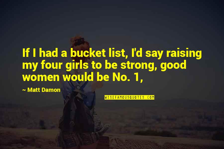 Raising Strong Woman Quotes By Matt Damon: If I had a bucket list, I'd say