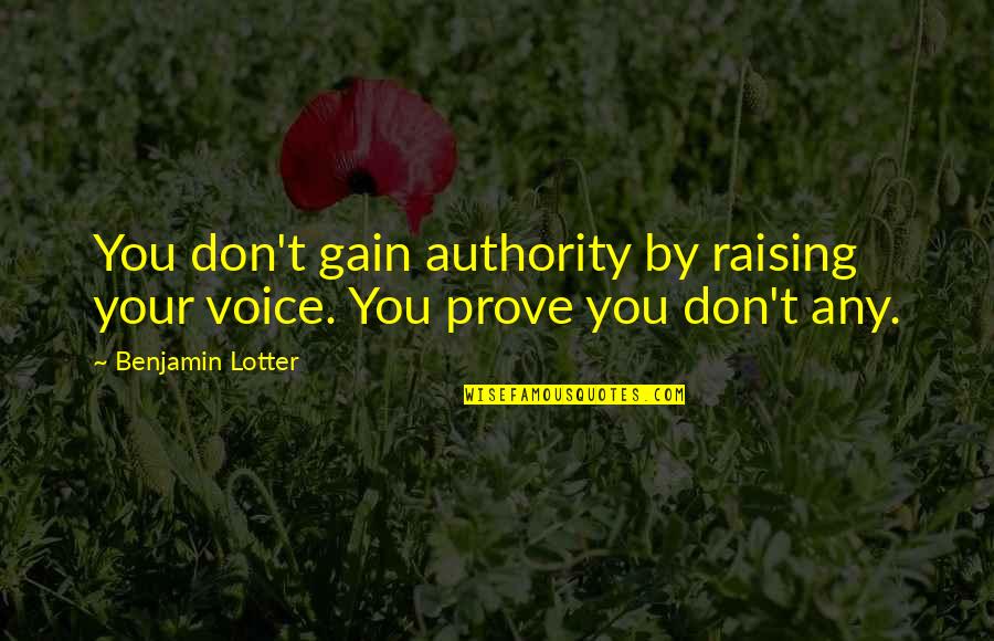 Raising Voice Quotes By Benjamin Lotter: You don't gain authority by raising your voice.