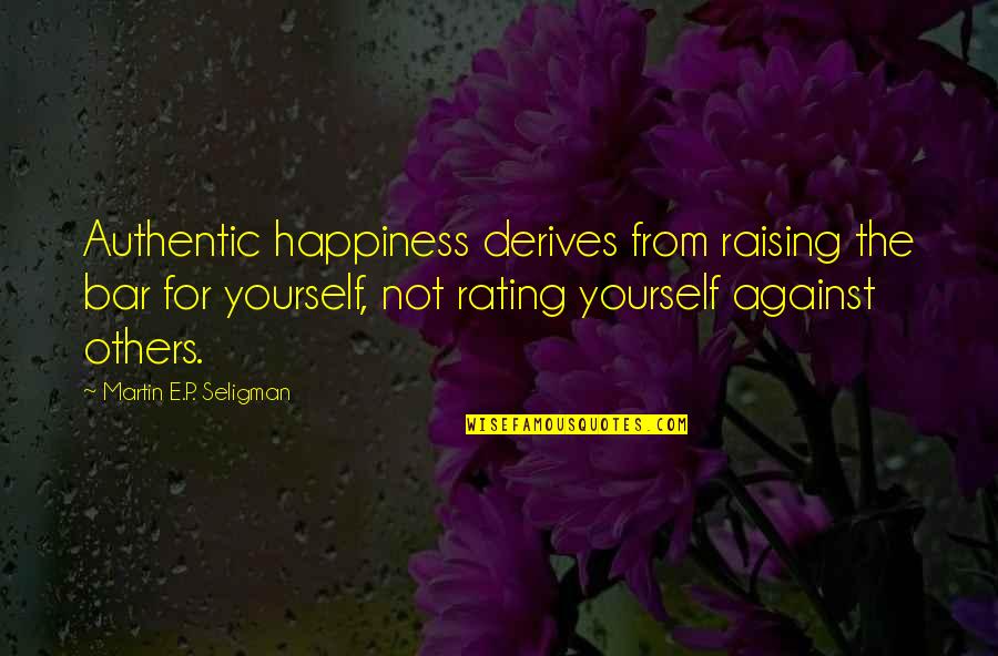Raising Yourself Quotes By Martin E.P. Seligman: Authentic happiness derives from raising the bar for