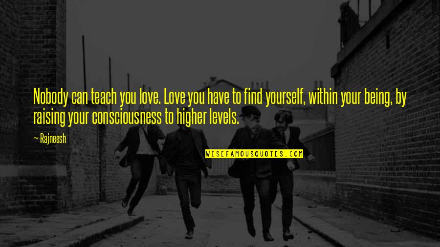 Raising Yourself Quotes By Rajneesh: Nobody can teach you love. Love you have