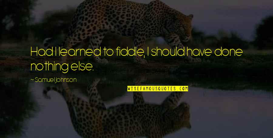 Raisonnement Deductif Quotes By Samuel Johnson: Had I learned to fiddle, I should have Raisonnement Deductif Quotes By Samuel Johnson: Had I learned to fiddle, I should have