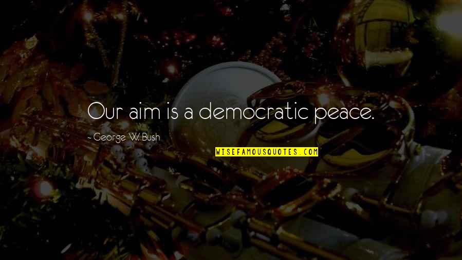 Raistlins Tower Quotes By George W. Bush: Our aim is a democratic peace.
