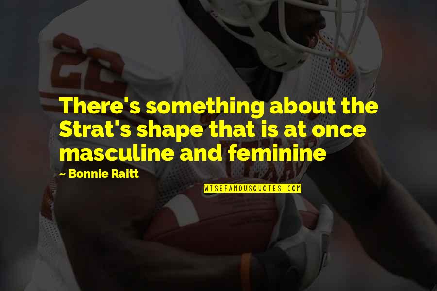 Raitt Bonnie Quotes By Bonnie Raitt: There's something about the Strat's shape that is