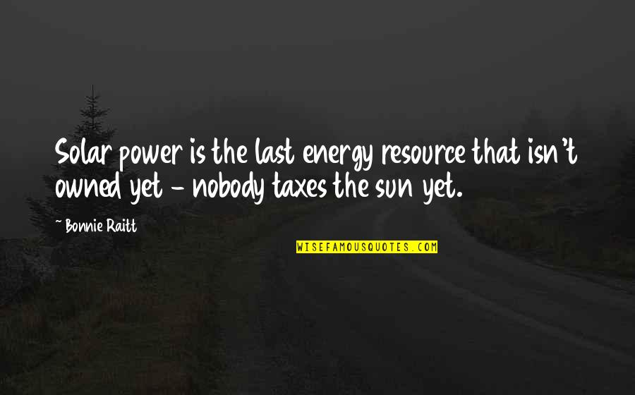 Raitt Bonnie Quotes By Bonnie Raitt: Solar power is the last energy resource that