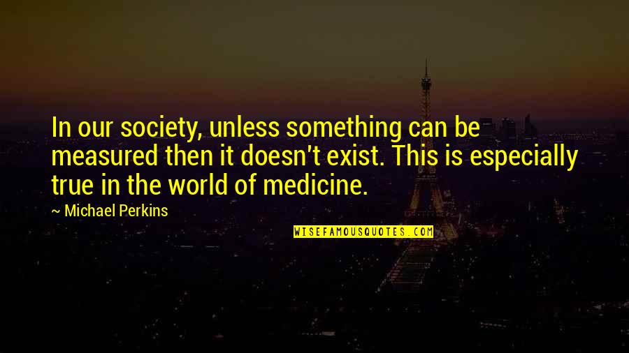 Raivon Thomas Quotes By Michael Perkins: In our society, unless something can be measured Raivon Thomas Quotes By Michael Perkins: In our society, unless something can be measured