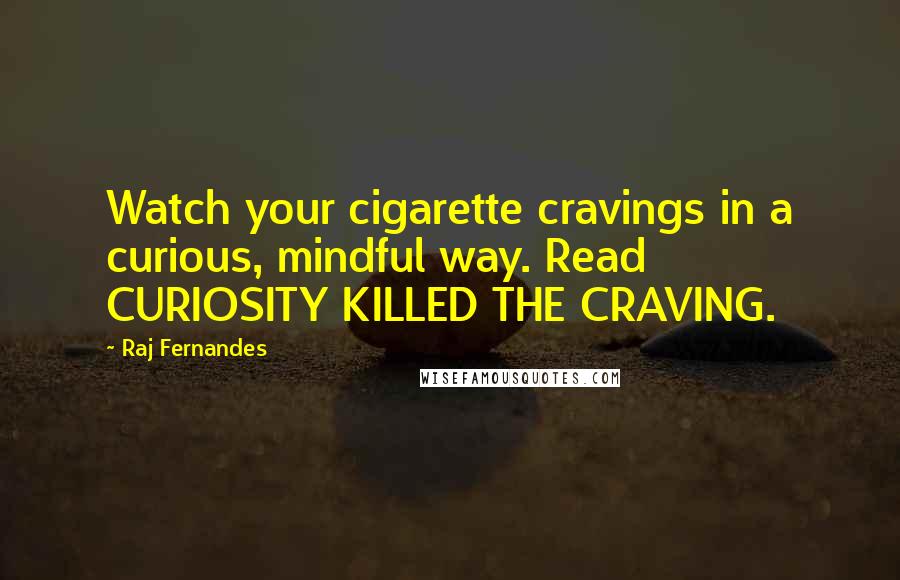 Raj Fernandes quotes: Watch your cigarette cravings in a curious, mindful way. Read CURIOSITY KILLED THE CRAVING.