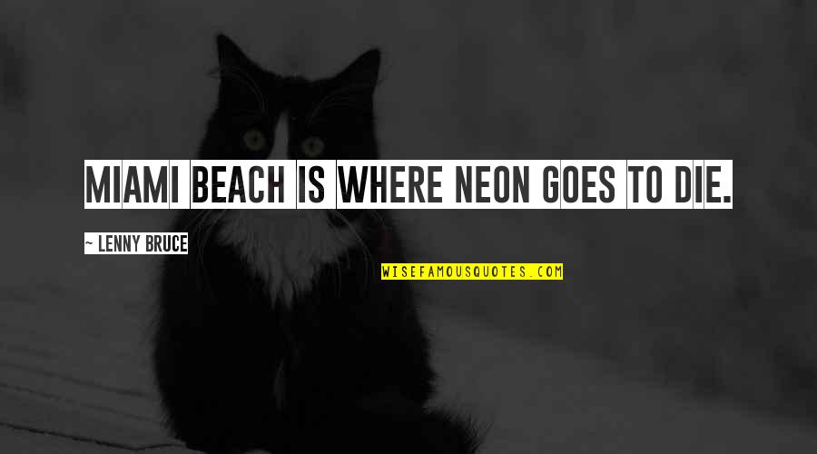 Raj Kachori Quotes By Lenny Bruce: Miami Beach is where neon goes to die. Raj Kachori Quotes By Lenny Bruce: Miami Beach is where neon goes to die.