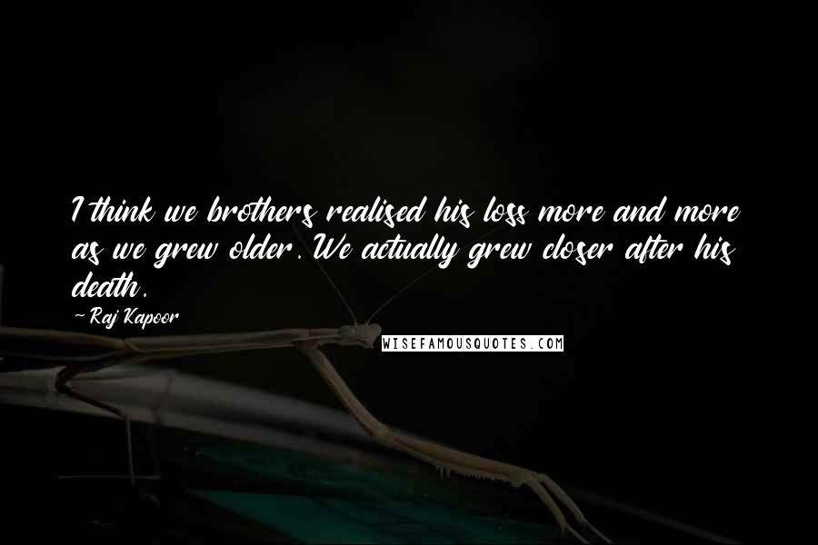 Raj Kapoor quotes: I think we brothers realised his loss more and more as we grew older. We actually grew closer after his death.