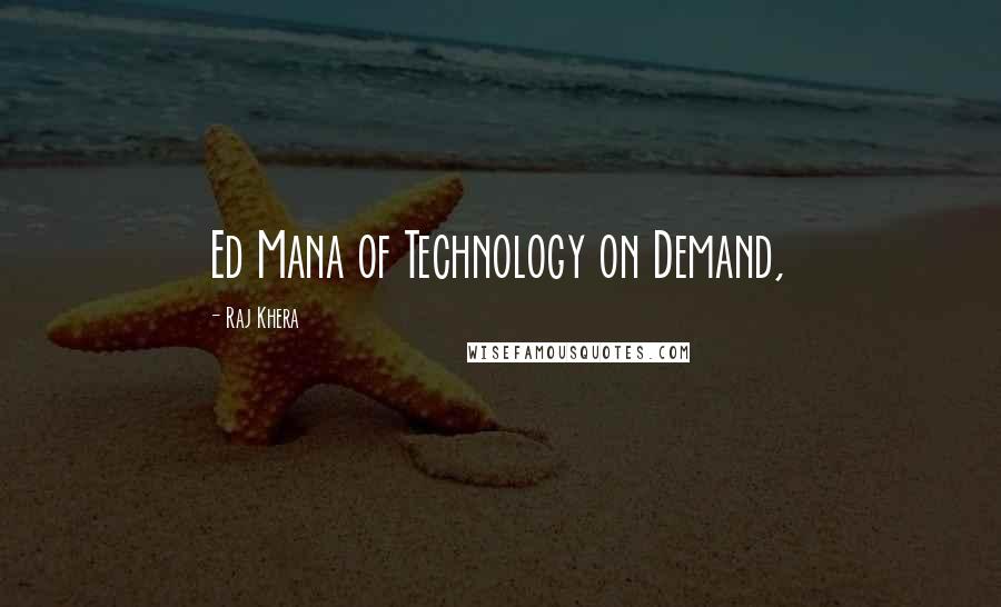 Raj Khera quotes: Ed Mana of Technology on Demand,