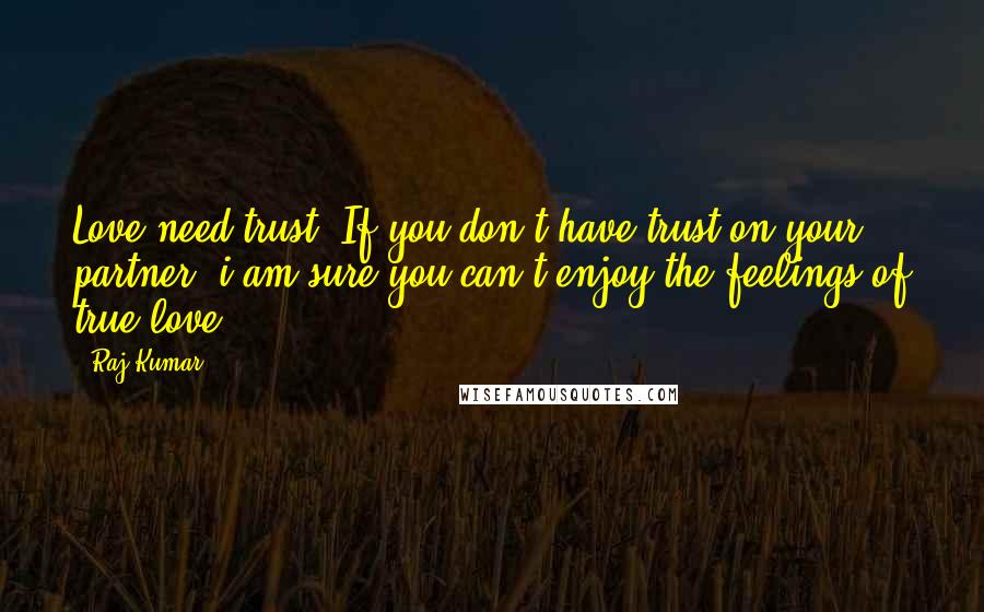 Raj Kumar quotes: Love need trust. If you don't have trust on your partner, i am sure you can't enjoy the feelings of true love.