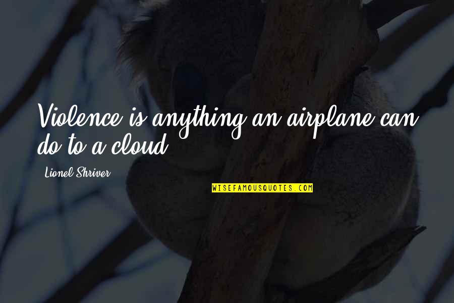 Raj Kundra Quotes By Lionel Shriver: Violence is anything an airplane can do to Raj Kundra Quotes By Lionel Shriver: Violence is anything an airplane can do to