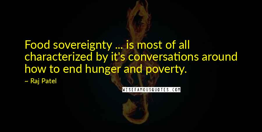 Raj Patel quotes: Food sovereignty ... is most of all characterized by it's conversations around how to end hunger and poverty.