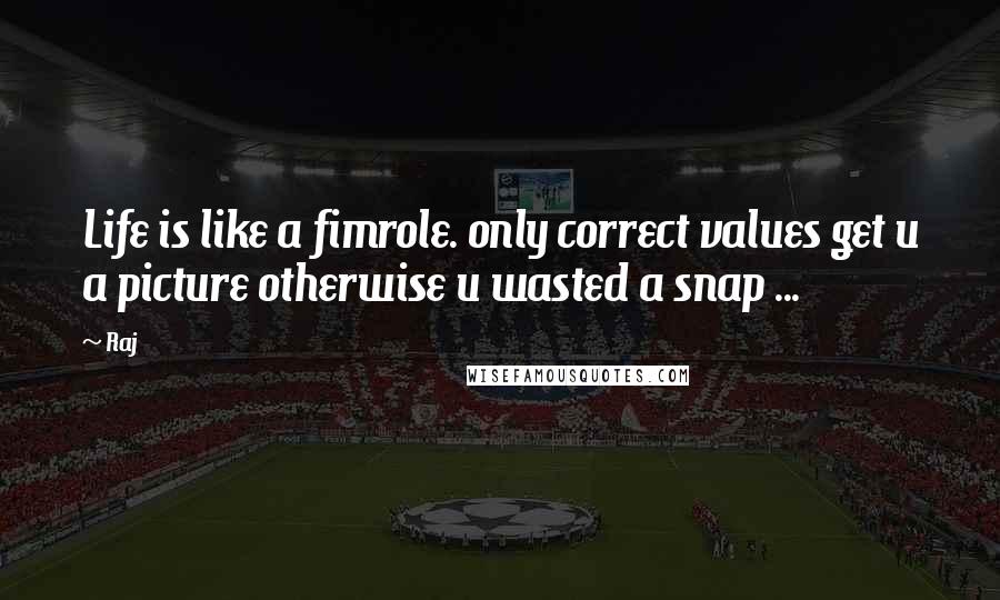 Raj quotes: Life is like a fimrole. only correct values get u a picture otherwise u wasted a snap ...