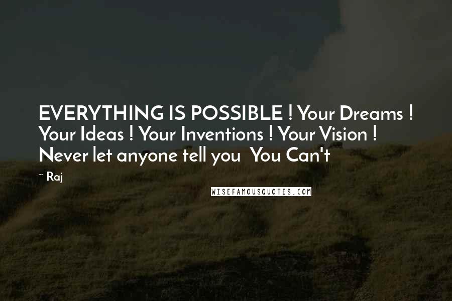 Raj quotes: EVERYTHING IS POSSIBLE ! Your Dreams ! Your Ideas ! Your Inventions ! Your Vision ! Never let anyone tell you You Can't