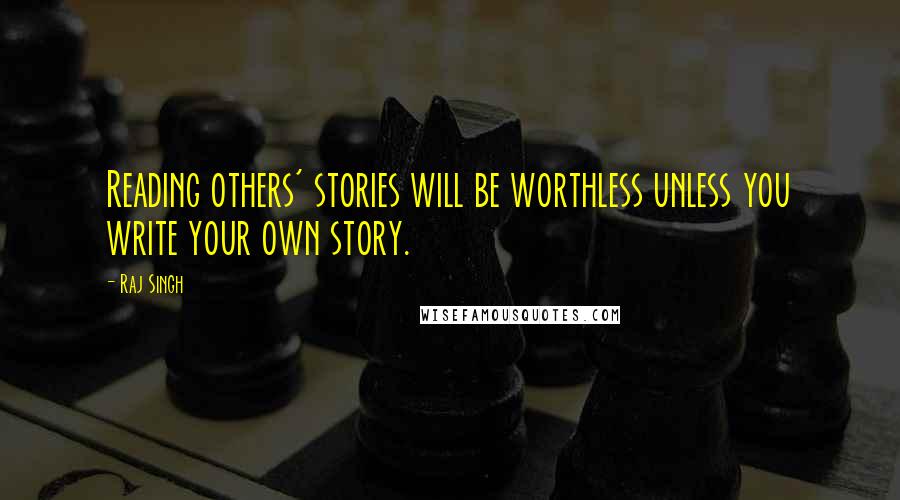 Raj Singh quotes: Reading others' stories will be worthless unless you write your own story.