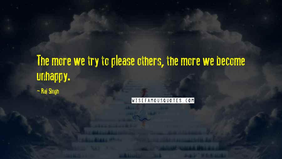 Raj Singh quotes: The more we try to please others, the more we become unhappy.