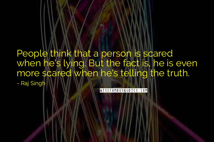 Raj Singh quotes: People think that a person is scared when he's lying. But the fact is, he is even more scared when he's telling the truth.