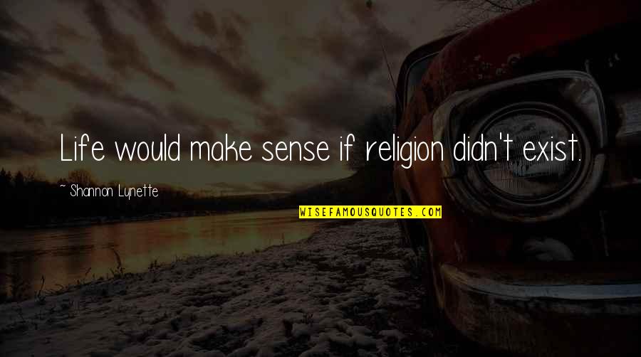 Raj Tbbt Quotes By Shannon Lynette: Life would make sense if religion didn't exist.