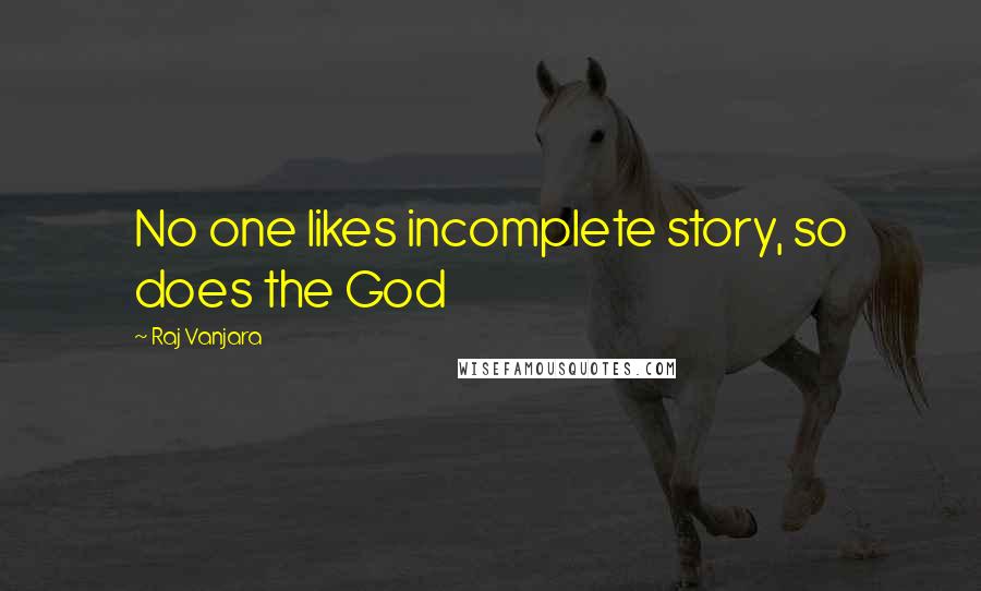 Raj Vanjara quotes: No one likes incomplete story, so does the God