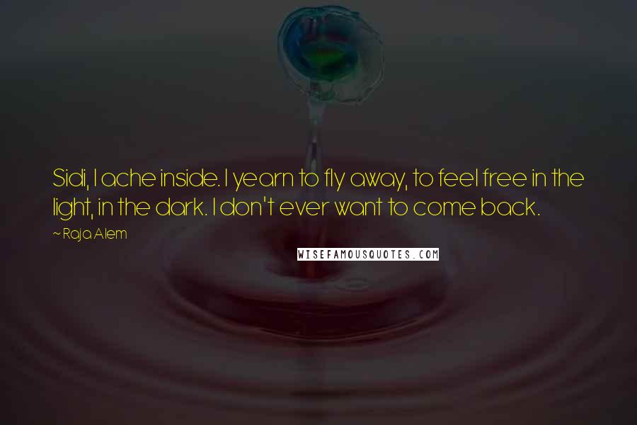 Raja Alem quotes: Sidi, I ache inside. I yearn to fly away, to feel free in the light, in the dark. I don't ever want to come back.